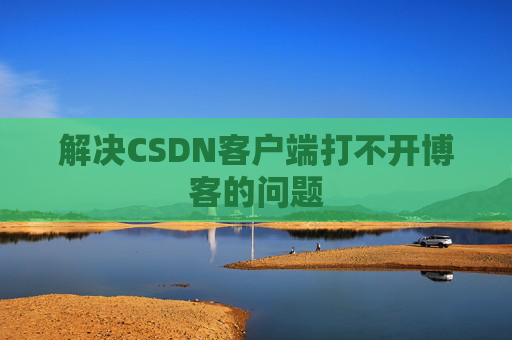 解决CSDN客户端打不开博客的问题